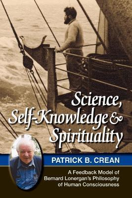 Science, Self-Knowledge and Spirituality: A Feedback Model of Bernard Lonergan's Philosophy of Human Consciousness - Patrick Bernard Crean - cover
