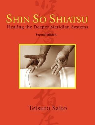 Shin So Shiatsu: Healing the Deeper Meridian Systems, Second Edition - Tetsuro Saito - cover