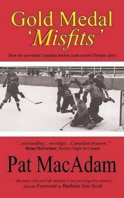 Gold Medal 'Misfits': How the Unwanted Canadian Hockey Team Scored Olympic Glory - Pat MacAdam - cover