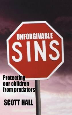 Unforgivable Sins: Protecting Our Children from Predators - Scott Hall - cover