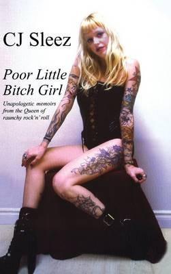 Poor Little Bitch Girl: Unapologetic Memoirs from the Queen of Raunchy Rock 'n' Roll - C J Sleez - cover