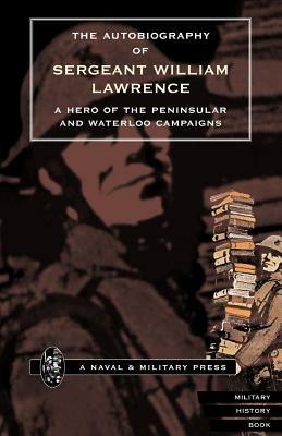 Autobiography of Sergeant William Lawrence, a Hero of the Peninsular and Waterloo Campaigns - William J. Lawrence - cover