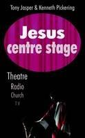 Jesus Centre Stage: Theatre, Radio, Church, TV - Tony Jasper,Kenneth Pickering - cover
