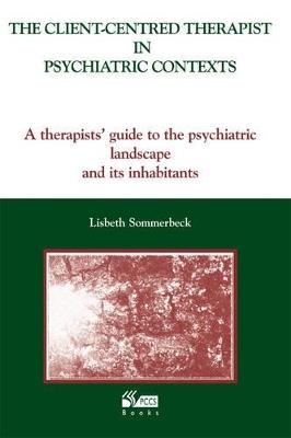 The Client-Centred Therapist in Psychiatric Contexts: A Therapists Guide to the Psychiatric Landscape and Its Inhabitants - Lisbeth Sommerbeck - cover