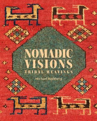 Nomadic Visions: Tribal Weavings from Persia and the Caucasus - Michael Rothberg - cover