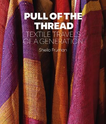 Pull of the Thread: Textile Travels of a Generation - Sheila Fruman - cover
