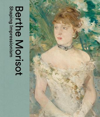 Berthe Morisot: Shaping Impressionism - Dulwich Picture Gallery,Musee Marmottan Monet - cover