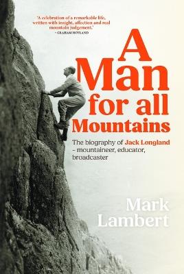 A Man for All Mountains: The biography of Jack Longland – mountaineer, educator, broadcaster - Mark Lambert - cover