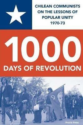 1000 DAYS OF REVOLUTION: CHILEAN COMMUNISTS ON THE LESSONS  OF POPULAR UNITY 1970-73 - Luis Corvalan,Gladys Marin,Jorge Insunza - cover