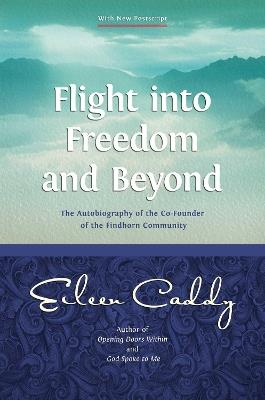 Flight into Freedom and Beyond: The Autobiography of the Co-Founder of the Findhorn Community - Eileen Caddy - cover