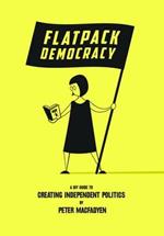 Flatpack Democracy: A DIY Guide to Creating Independent Politics