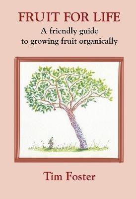 FRUIT FOR LIFE: A FRIENDLY GUIDE TO GROWING FRUIT ORGANICALLY - TIM FOSTER - cover