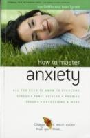 How to Master Anxiety: All You Need to Know to Overcome Stress, Panic Attacks, Trauma, Phobias, Obsessions and More