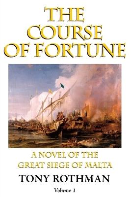 The Course of Fortune-A Novel of the Great Siege of Malta Vol. 1 - Tony Rothman - cover