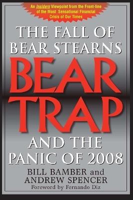 Bear Trap: The Fall of Bear Stearns and the Panic of 2008 - Bill Bamber,Andrew Spencer - cover