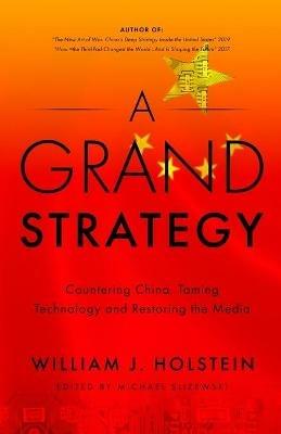 A Grand Strategy-Countering China, Taming Technology, and Restoring the Media - William J Holstein - cover