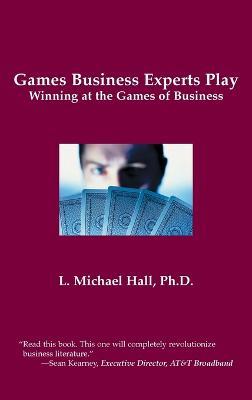Games Business Experts Play: Winning at the Games of Business - L Michael Hall - cover