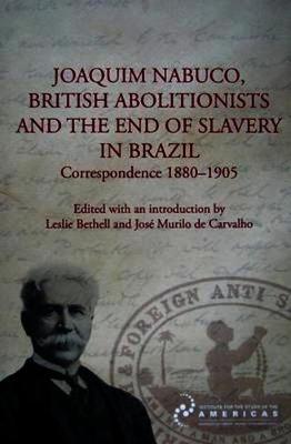 Joaquim Nabuco, British Abolitionists, and the End of Slavery in Brazil: Correspondence 1880-1905 - cover