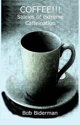 COFFEE!!! Stories of Extreme Caffeination - Bob Biderman - cover