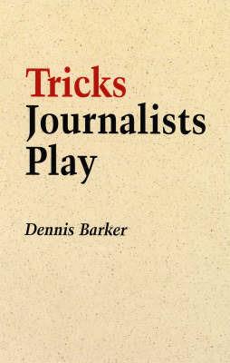 Tricks Journalists Play: How the Truth is Massaged, Distorted, Glamorized and Glossed Over - Dennis Barker - cover