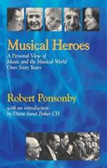 Musical Heroes: A Personal View of Music and the Musical World Over Sixty Years