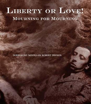 Liberty Or Love! And Mourning For Mourning: Surrealist Novels by Robert Desnos - Robert Desnos - cover