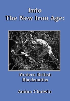 Into The New Iron Age: Modern British Blacksmiths - Amina Chatwin - cover