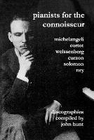 Pianists for the Connoisseur: 6 Discographies - Arturo Benedetti Michelangeli, Alfred Cortot, Alexis Weissenberg, Clifford Curzon, Solomon, Elly Ney - John Hunt - cover