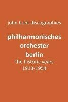 Philharmonisches Orchester Berlin, the historic years, 1913-1954. (Berlin Philharmonic Orchestra). - John Hunt - cover