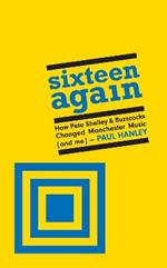 Sixteen Again: How Pete Shelley & Buzzcocks Changed Manchester Music (and me)