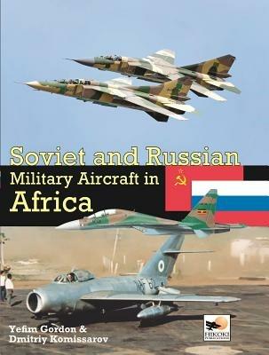 Soviet and Russian Military Aircraft in Africa: Air Arms, Equipment and Conflicts Since 1955 - Gordon Yefim,Dmitriy Komissarov - cover