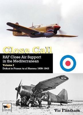 Close Call: RAF Close Air Support in the Mediterranean Volume I defeat in France to el Hamma 1939-1945 - Vic Flintham - cover