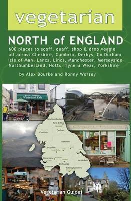 Vegetarian North of England: 600 Places to Scoff, Quaff, Shop & Drop Veggie in Cheshire, Cumbria, Co. Durham, Isle of Man, Lancs, Lincs, Manchester, Merseyside, Northumberland, Notts, Tyne & Wear, Yorkshire - Alex Bourke,Ronny Worsey - cover