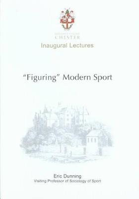 Figuring Modern Sport: Autobiographical and Historical Reflections on Sport, Violence and Civilisation - Eric Dunning - cover
