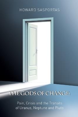The Gods of Change: Pain, Crisis and the Transits of Uranus, Neptune and Pluto - Howard Sasportas - cover