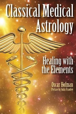 Classical Medical Astrology: Healing with the Elements - Oscar Hofman - cover