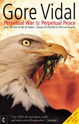 Perpetual War for Perpetual Peace: How We Got to be So Hated, Causes of Conflict in the Last Empire - Gore Vidal - cover