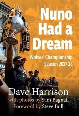 Nuno Had A Dream: Wolves' Championship Season 2017-18 - Dave Harrison - cover