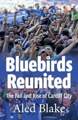 Bluebirds Reunited: The Fall and Rise of Cardiff City - Aled Blake - cover
