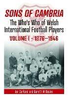 Sons of Cambria: The Who’s Who of Welsh International Football Players - Vol 1: 1876-1946