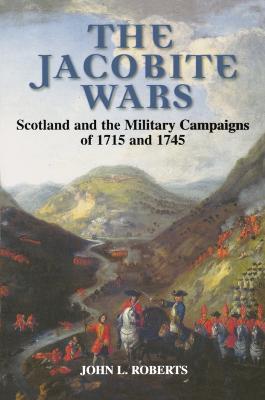 The Jacobite Wars: Scotland and the Military Campaigns of 1715 and 1745 - John L. Roberts - cover