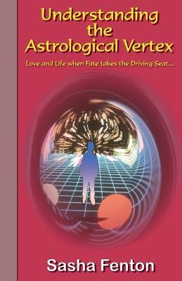 Understanding the Astrological Vertex: Love and Life When Fate Takes the Driving Seat - Sasha Fenton - cover