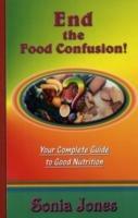 End the Food Confusion: Your Complete Guide to Good Nutrition - Sonia Jones - cover
