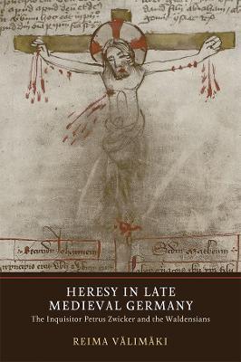 Heresy in Late Medieval Germany: The Inquisitor Petrus Zwicker and the Waldensians - Reima Välimäki - cover