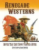 Renegade Westerns: Movies That Shot Down Frontier Myths - Kevin Grant,Clark Hodgkiss - cover