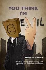 You Think I'm Evil ...: Practical Strategies for Working with Rebellious and Aggressive Adolescents