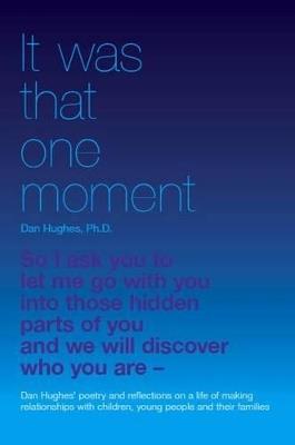 It Was That One Moment...: Dan Hughes' Poetry and Reflections on a Life of Making Relationships with Children and Young People - Daniel A. Hughes - cover