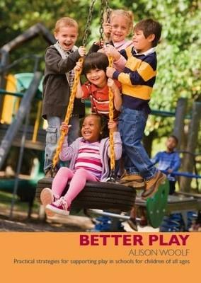 Better Play: Practical Strategies for Supporting Play in Schools for Children of All Ages - Alison Woolf - cover