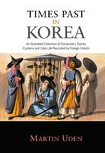 Times Past in Korea: An Illustrated Collection of Encounters, Customs and Daily Life Recorded by Foreign Visitors