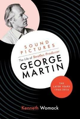 Sound Pictures: the Life of Beatles Producer George Martin, the Later Years, 1966-2016 - Kenneth Womack - cover